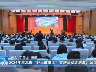 【淮北新闻联播】2024淮北市“好人故事汇”宣讲活动走进bat365中文官方网站