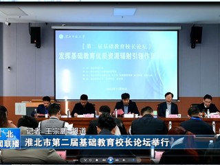 【淮北新闻联播】淮北市第二届基础教育校长论坛在bat365中文官方网站举行